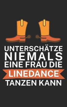 Untersch�tze niemals eine Frau die Line Dance tanzen kann: Notizbuch f�r Linedance T�nzer mit Spruch. 120 Seiten Liniert mit Seitenzahlen. F�r Notizen oder als Geschenk.