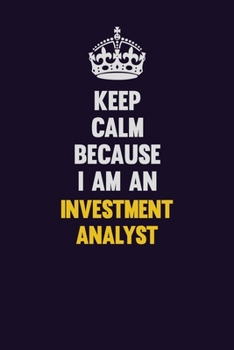 Paperback Keep calm Because I Am An Investment Analyst: Motivational and inspirational career blank lined gift notebook with matte finish Book