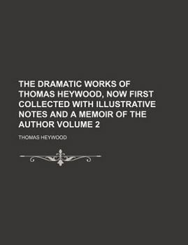 Paperback The Dramatic Works of Thomas Heywood, Now First Collected with Illustrative Notes and a Memoir of the Author Volume 2 Book