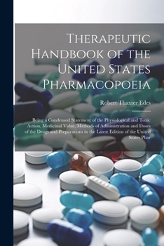 Paperback Therapeutic Handbook of the United States Pharmacopoeia: Being a Condensed Statement of the Physiological and Toxic Action, Medicinal Value, Methods o Book