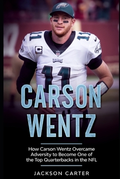 Paperback Carson Wentz: How Carson Wentz Overcame Adversity to Become One of the Top Quarterbacks in the NFL Book