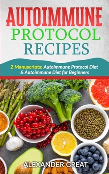 Paperback Autoimmune Protocol Recipes: 2 Manuscripts: Autoimmune Protocol Diet & Autoimmune Diet for Beginners Book