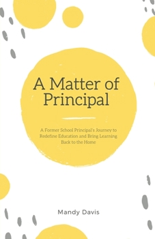 Paperback A Matter of Principal: A Former School Principal's Journey to Redefine Education and Bring Learning Back to the Home Book