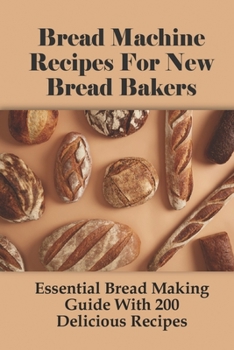 Bread Machine Recipes For New Bread Bakers: Essential Bread Making Guide With 200 Delicious Recipes: How To Make Pizza Dough In A Bread Machine
