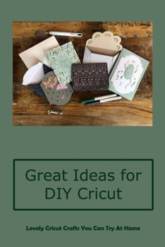 Paperback Great Ideas for DIY Cricut: Lovely Cricut Crafts You Can Try At Home: DIY Cricut Craft Projects Book