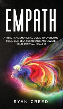 Hardcover Empath: A Practical Emotional Guide to Overcome Fear, Gain Self-Confidence and Awake Your Spiritual Healing Book