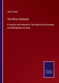 Paperback The Silver Sunbeam: A practical and theoretical Text-Book on Sun Drawing and photographic Printing Book