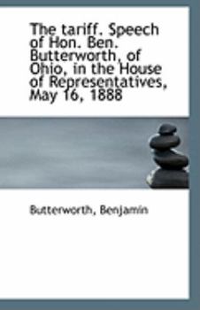 Paperback The Tariff. Speech of Hon. Ben. Butterworth, of Ohio, in the House of Representatives, May 16, 1888 Book