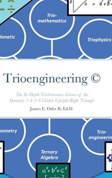 Hardcover Trioengineering (TM) (c): The In-Depth Trichotomous Science of the Dynamic 3-4-5-6 Golden Upright Right Triangle for Innovative Problem-Solving Book