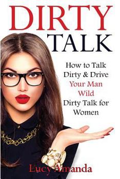 Paperback Dirty Talk: How to Talk Dirty & Drive Your Man Wild, Dirty Talk for Women Book