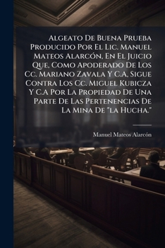 Algeato De Buena Prueba Producido Por El Lic. Manuel Mateos Alarc�n, En El Juicio Que, Como Apoderado De Los Cc. Mariano Zavala Y C.A, Sigue Contra Los Cc. Miguel Kubicza Y C.A Por La Propiedad De Una