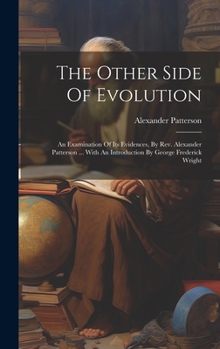 Hardcover The Other Side Of Evolution: An Examination Of Its Evidences, By Rev. Alexander Patterson ... With An Introduction By George Frederick Wright Book