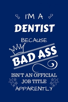 I'm A Dentist Because BAD ASS Isn't A Job Title Apparently: Perfect Gag Gift For A Dentist Who Happens To Be A Bad Ass! | Blank Lined Notebook Journal ... Banter | Birthday| Hen | Stag Do | Anniversa
