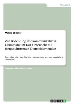 Zur Bedeutung der kommunikativen Grammatik im DaF-Unterricht mit fortgeschrittenen Deutschlernenden: Ergebnisse einer empirischen Untersuchung an einer algerischen Universität (German Edition)