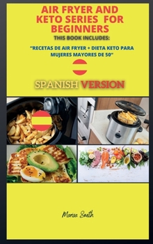 Air Fryer and Keto Series for Beginners: Recetas de Air Fryer + Dieta Keto Para Mujeres Mayores de 50 ( Spanish Version ) (Series Spanish Version Air Fryer and Keto Book)