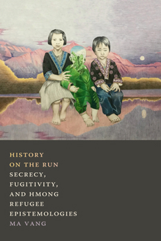 Paperback History on the Run: Secrecy, Fugitivity, and Hmong Refugee Epistemologies Book