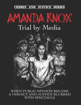 Amanda Knox: Trial by Media. When public opinion became a verdict and justice blurred with spectacle