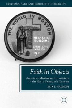 Faith in Objects: American Missionary Expositions in the Early Twentieth Century - Book  of the Contemporary Anthropology of Religion