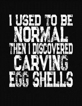 Paperback I Used To Be Normal Then I Discovered Carving Egg Shells: College Ruled Composition Notebook Book