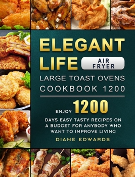 Hardcover Elegant Life Air Fryer, Large Toast Ovens Cookbook 1200: Enjoy 1200 Days Easy Tasty Recipes on A Budget for Anybody Who Want to Improve Living Book