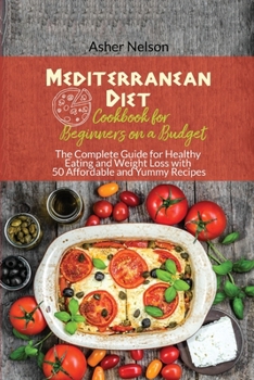 Paperback Mediterranean Diet Cookbook for Beginners on a Budget: The Complete Guide for Healthy Eating and Weight Loss with 50 Affordable and Yummy Recipes Book