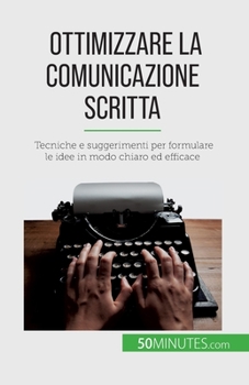 Paperback Ottimizzare la comunicazione scritta: Tecniche e suggerimenti per formulare le idee in modo chiaro ed efficace [Italian] Book