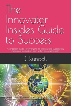 Paperback The Innovator Insides Guide to Success: A practical guide for everyone to identify and successfully implement innovation from within an organization Book
