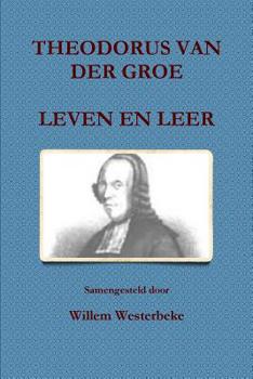 Paperback Theodorus Van Der Groe, Leven En Leer [Dutch] Book