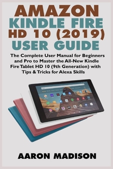 Paperback Amazon Kindle Fire HD 10 (2019) User Guide: The Complete User Manual for Beginners and Pro to Master the All-New Kindle Fire Tablet HD 10 (9th Generat Book