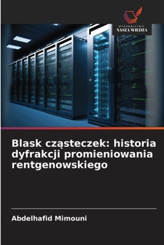 Blask czasteczek: historia dyfrakcji promieniowania rentgenowskiego (Polish Edition)