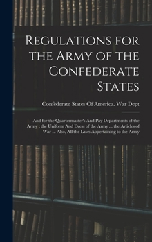 Regulations for the Army of the Confederate States: And for the Quartermaster's And pay Departments of the Army; the Uniform And Dress of the Army ... ... Also, all the Laws Appertaining to the Army