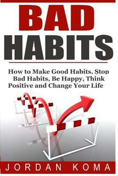 Paperback Bad Habits: How to Make Good Habits, Stop Bad Habits, Be Happy, Think Positive and Change Your Life Book