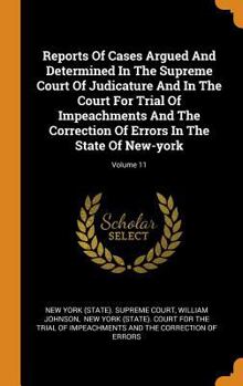 Reports Of Cases Argued And Determined In The Supreme Court Of Judicature And In The Court For Trial Of Impeachments And The Correction Of Errors In The State Of New-york, Volume 11