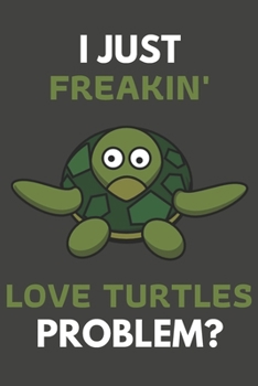 Paperback I Just Freakin' Love Turtles Problem?: Turtle Gifts For Turtle Lovers Only - Blank Lined Notebook Journal to Write In, Notes, To Do Lists, Task Lists Book