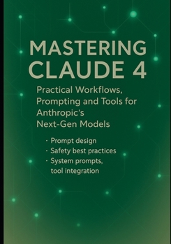 Paperback Mastering Claude 4: Practical Workflows, Prompting and Tools for Anthropic's Next-Gen Models: Prompt design, safety best practices, system prompts, to Book