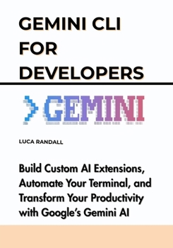Paperback Gemini CLI for Developers: Build Custom AI Extensions, Automate Your Terminal, and Transform Your Productivity with Google's Gemini AI Book