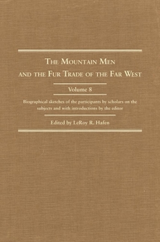 Hardcover The Mountain Men and the Fur Trade of the Far West, Volume 8: Biographical Sketches of the Participants by Scholars of the Subjects and with Introduct Book