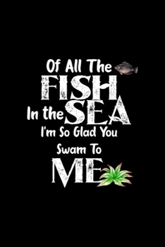 Of All The Fish In the Sea I'm So Glad You Swam To Me: All Purpose 6x9 Blank Lined Notebook Journal Way Better Than A Card Trendy Unique Gift Solid Black Aquarium
