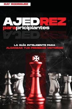 Ajedrez para Principiantes: La Guía Inteligente para Alcanzar tus Primeras Victorias (Spanish Edition)