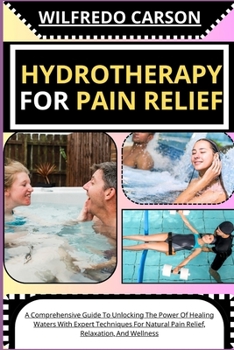 Paperback Hydrotherapy for Pain Relief: A Comprehensive Guide To Unlocking The Power Of Healing Waters With Expert Techniques For Natural Pain Relief, Relaxat [Large Print] Book