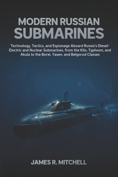 Modern Russian Submarines: Technology, Tactics, and Espionage Aboard Russia's Diesel-Electric, Nuclear-Attack, Guided-Missile, and Ballistic-Missile ... of the Russian (Submarines of the World)