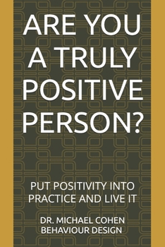 ARE YOU A TRULY POSITIVE PERSON?: PUT POSITIVITY INTO PRACTICE AND LIVE IT