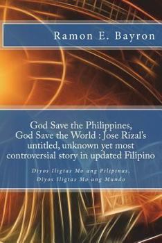 Paperback God Save the Philippines, God Save the World: Jose Rizal's Untitled Unknown Yet Most Controversial Story in Updated Filipino: Diyos Iligtas Mo ang Pil [Tagalog] Book