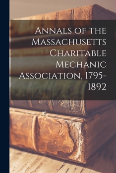 Paperback Annals of the Massachusetts Charitable Mechanic Association, 1795-1892 Book