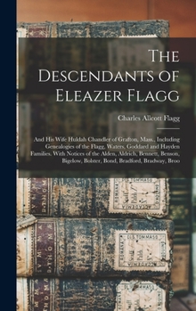 Hardcover The Descendants of Eleazer Flagg: And His Wife Huldah Chandler of Grafton, Mass., Including Genealogies of the Flagg, Waters, Goddard and Hayden Famil Book