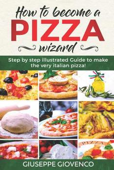 Paperback How to become a pizza wizard!: step by step illustrated guide to make the very italian pizza Book