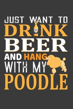 Paperback Just Want To Drink Beer And Hang with my Poodle: Father's Day Gift Notebook For Poodle Dog Dad And Beer Lover. Cute Cream Paper 6*9 Inch With 100 Page Book