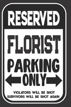 Reserved Florist Parking Only. Violators Will Be Shot. Survivors Will Be Shot Again: Blank Lined Notebook | Thank You Gift For Florist