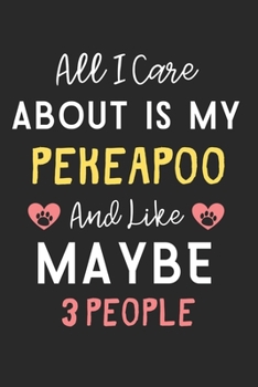 All I care about is my PekeAPoo and like maybe 3 people: Lined Journal, 120 Pages, 6 x 9, Funny PekeAPoo Dog Gift Idea, Black Matte Finish (All I care ... my PekeAPoo and like maybe 3 people Journal)