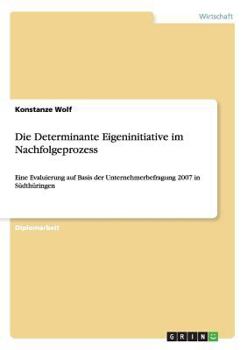 Paperback Die Determinante Eigeninitiative im Nachfolgeprozess: Eine Evaluierung auf Basis der Unternehmerbefragung 2007 in Südthüringen [German] Book
